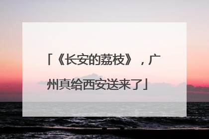 《长安的荔枝》，广州真给西安送来了