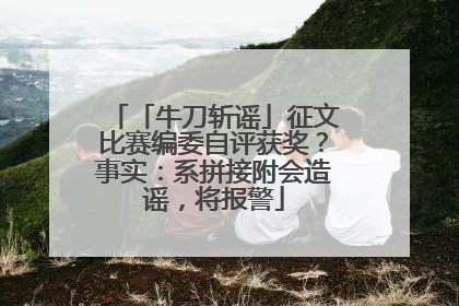 「牛刀斩谣」征文比赛编委自评获奖？事实：系拼接附会造谣，将报警