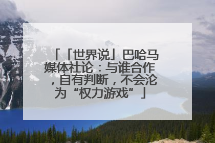 「世界说」巴哈马媒体社论：与谁合作，自有判断，不会沦为“权力游戏”
