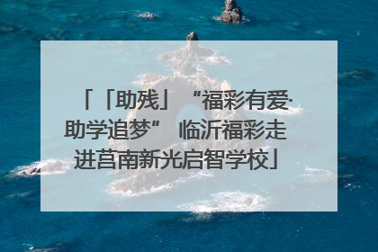 「助残」“福彩有爱·助学追梦” 临沂福彩走进莒南新光启智学校