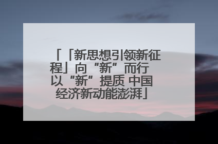 「新思想引领新征程」向“新”而行 以“新”提质 中国经济新动能澎湃