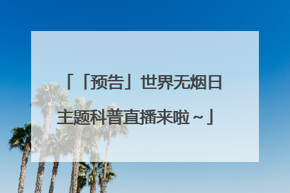 「预告」世界无烟日主题科普直播来啦～