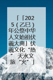 「2025（乙巳）年公祭中华人文始祖伏羲大典」伏羲文化“热” 天水文旅“火”