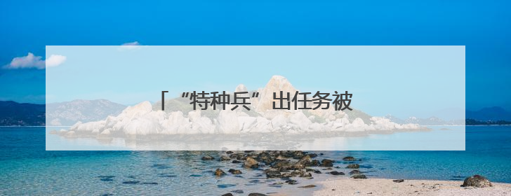 “特种兵”出任务被截停！结局太意外