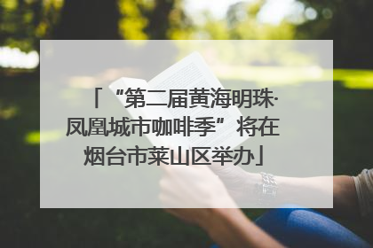 “第二届黄海明珠·凤凰城市咖啡季”将在烟台市莱山区举办