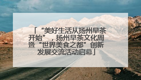 “美好生活从扬州早茶开始”，扬州早茶文化周暨“世界美食之都”创新发展交流活动启幕