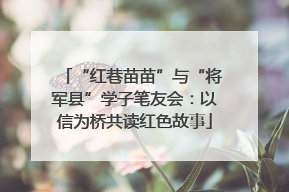 “红巷苗苗”与“将军县”学子笔友会：以信为桥共读红色故事