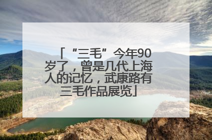 “三毛”今年90岁了，曾是几代上海人的记忆，武康路有三毛作品展览