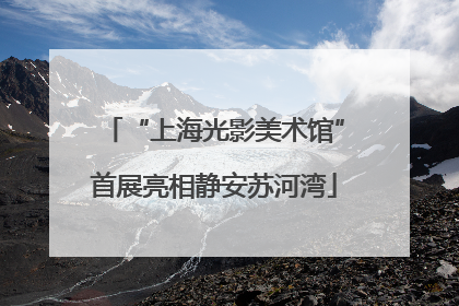 “上海光影美术馆”首展亮相静安苏河湾