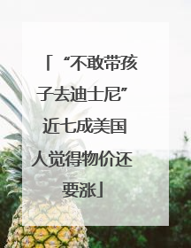 “不敢带孩子去迪士尼” 近七成美国人觉得物价还要涨