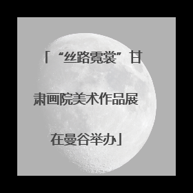 “丝路霓裳”甘肃画院美术作品展在曼谷举办