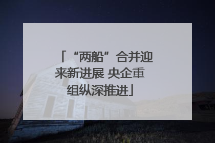 “两船”合并迎来新进展 央企重组纵深推进