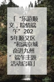 “乐游顺义，粽情端午”2025年顺义区“和满京城 奋进九州”端午主题活动启幕