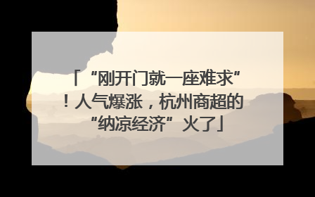 “刚开门就一座难求”！人气爆涨，杭州商超的“纳凉经济”火了