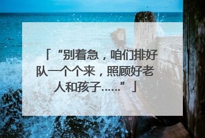 “别着急，咱们排好队一个个来，照顾好老人和孩子……”