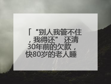 “别人我管不住，我得还” 还清30年前的欠款，快80岁的老人睡了个好觉