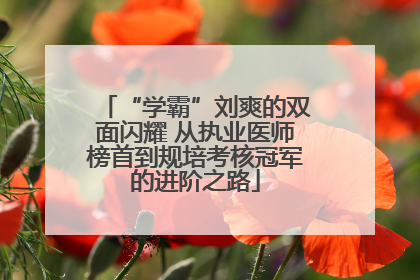 “学霸”刘爽的双面闪耀 从执业医师榜首到规培考核冠军的进阶之路