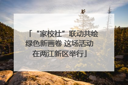“家校社”联动共绘绿色新画卷 这场活动在两江新区举行