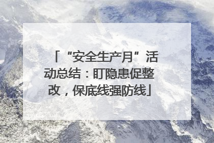 “安全生产月”活动总结：盯隐患促整改，保底线强防线