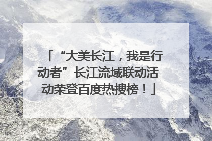 “大美长江，我是行动者”长江流域联动活动荣登百度热搜榜！