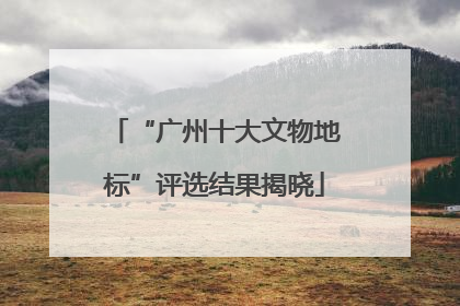 “广州十大文物地标”评选结果揭晓