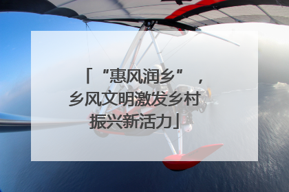 “惠风润乡”，乡风文明激发乡村振兴新活力