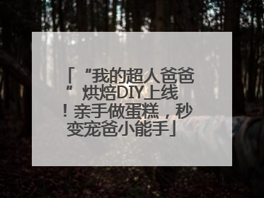 “我的超人爸爸”烘焙DIY上线！亲手做蛋糕，秒变宠爸小能手