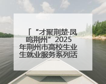“才聚荆楚·凤鸣荆州”2025年荆州市高校生业生就业服务系列活动-荆楚就业大讲堂-就业嘉年华活动举行