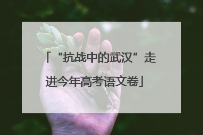 “抗战中的武汉”走进今年高考语文卷