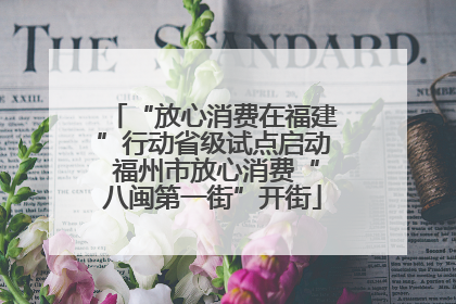 “放心消费在福建”行动省级试点启动 福州市放心消费“八闽第一街”开街