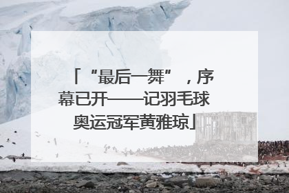 “最后一舞”，序幕已开——记羽毛球奥运冠军黄雅琼
