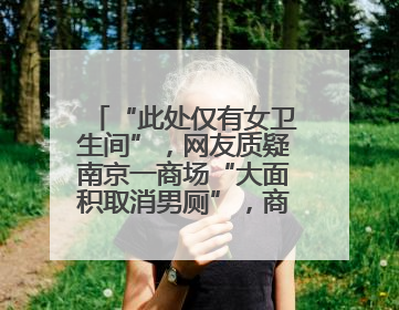 “此处仅有女卫生间”，网友质疑南京一商场“大面积取消男厕”，商场最新回应