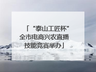 “泰山工匠杯”全市电商兴农直播技能竞赛举办