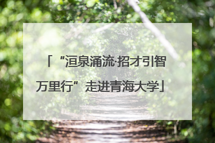“洹泉涌流·招才引智万里行”走进青海大学