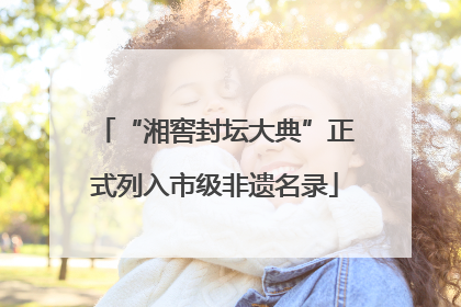 “湘窖封坛大典”正式列入市级非遗名录
