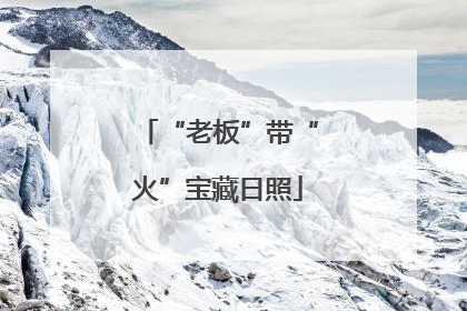 “老板”带“火”宝藏日照