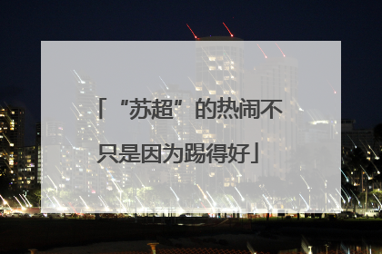 “苏超”的热闹不只是因为踢得好