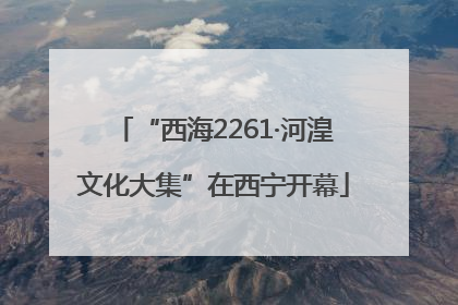 “西海2261·河湟文化大集”在西宁开幕