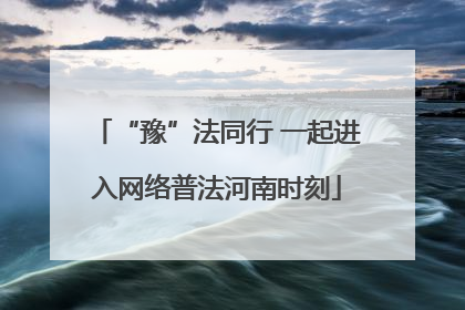 “豫”法同行 一起进入网络普法河南时刻