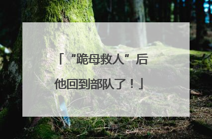 “跪母救人”后 他回到部队了！
