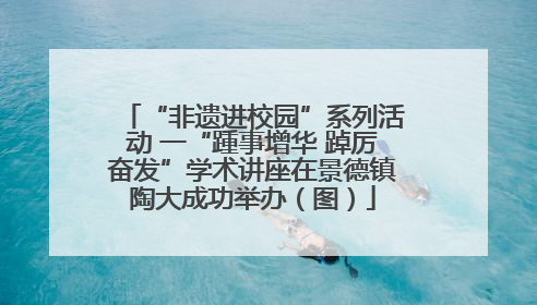 “非遗进校园”系列活动 一“踵事增华 踔厉奋发”学术讲座在景德镇陶大成功举办（图）