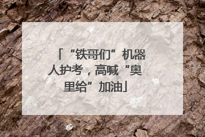 “铁哥们”机器人护考，高喊“奥里给”加油