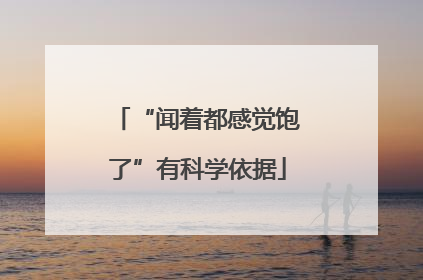 “闻着都感觉饱了”有科学依据