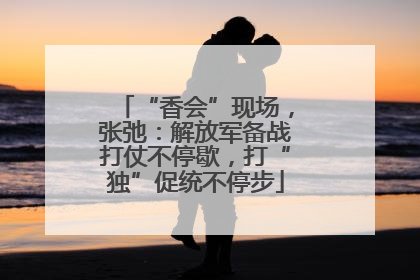 “香会”现场，张弛：解放军备战打仗不停歇，打“独”促统不停步