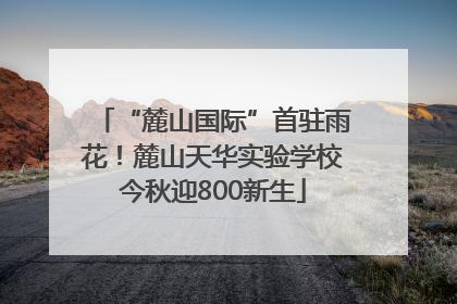 “麓山国际”首驻雨花！麓山天华实验学校今秋迎800新生