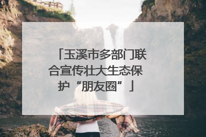 玉溪市多部门联合宣传壮大生态保护“朋友圈”