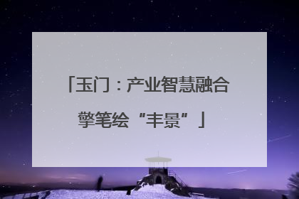 玉门：产业智慧融合 擎笔绘“丰景”