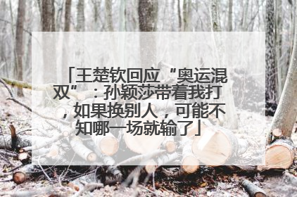 王楚钦回应“奥运混双”：孙颖莎带着我打，如果换别人，可能不知哪一场就输了