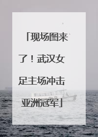 现场图来了！武汉女足主场冲击亚洲冠军