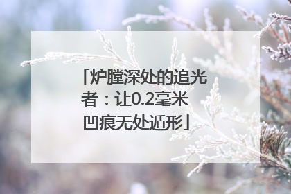 炉膛深处的追光者：让0.2毫米凹痕无处遁形